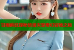 甘雨疯狂探秘禁漫天堂奇幻冒险之旅