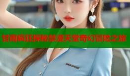 甘雨疯狂探秘禁漫天堂奇幻冒险之旅
