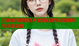王者第四部禁漫天堂精彩剧情深度解析与未来展望