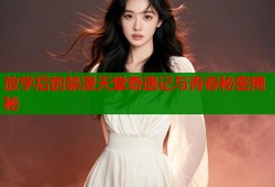 放学后的禁漫天堂奇遇记与青春秘密揭秘