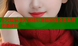 王元姬禁漫天堂精彩漫画资源全集免费阅读体验