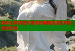 猎杀记录禁漫天堂揭秘黑暗漫画世界的惊险历程