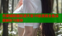 恋爱辅助器禁漫天堂38禁漫画全集深度解析与推荐