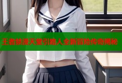 王者禁漫天堂引路人全新冒险传奇揭秘
