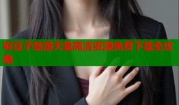 祢豆子禁漫天堂高清资源免费下载全攻略