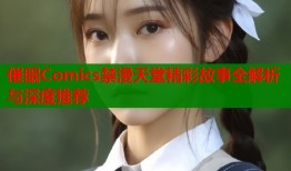 催眠Comics禁漫天堂精彩故事全解析与深度推荐