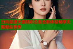 日向禁漫天堂精彩合集全新体验畅享无限精彩世界