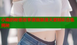 小南的秘密故事漫画禁漫天堂精彩合集揭秘