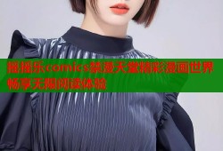 摇摇乐comics禁漫天堂精彩漫画世界畅享无限阅读体验