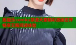 摇摇乐comics禁漫天堂精彩漫画世界畅享无限阅读体验