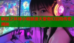疯狂之环球小姐禁漫天堂奇幻冒险传奇揭秘