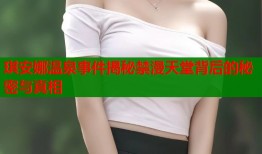琪安娜温泉事件揭秘禁漫天堂背后的秘密与真相