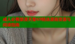 成人必看禁漫天堂69精选漫画资源与阅读指南
