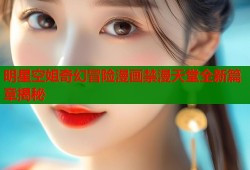 明星空姐奇幻冒险漫画禁漫天堂全新篇章揭秘