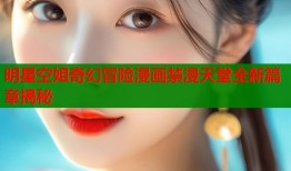 明星空姐奇幻冒险漫画禁漫天堂全新篇章揭秘
