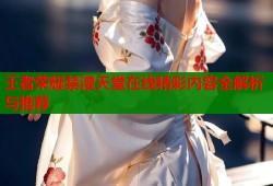 王者荣耀禁漫天堂在线精彩内容全解析与推荐