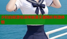 少妇自慰激情演绎禁漫天堂精彩刺激体验