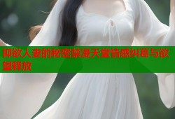 抑欲人妻的秘密禁漫天堂情感纠葛与欲望释放