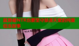 就算被NTR也要坚守禁漫天堂的纯爱信念故事