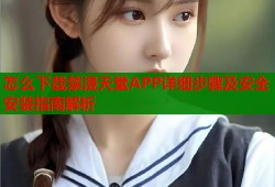 怎么下载禁漫天堂APP详细步骤及安全安装指南解析