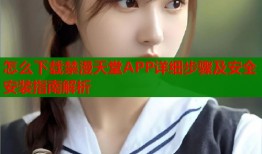 怎么下载禁漫天堂APP详细步骤及安全安装指南解析