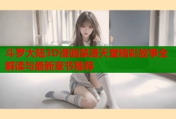 斗罗大陆3D漫画禁漫天堂精彩故事全解读与最新章节推荐