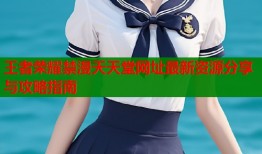 王者荣耀禁漫天天堂网址最新资源分享与攻略指南
