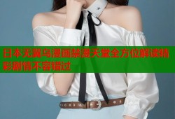 日本无翼乌漫画禁漫天堂全方位解读精彩剧情不容错过