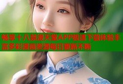 畅享十八禁漫天堂APP极速下载体验丰富多彩漫画资源每日更新不断