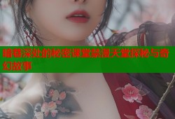 暗巷深处的秘密课堂禁漫天堂探秘与奇幻故事
