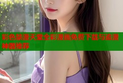 彩色禁漫天堂全彩漫画免费下载与追漫神器推荐