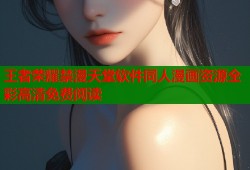 王者荣耀禁漫天堂软件同人漫画资源全彩高清免费阅读
