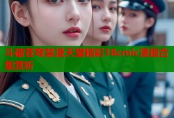 斗破苍穹禁漫天堂精彩18cmic漫画合集赏析