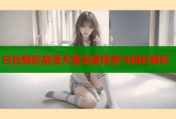 白丝魅影禁漫天堂深度探索与精彩解析