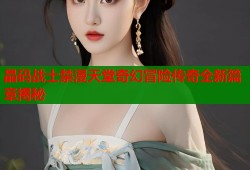 晶码战士禁漫天堂奇幻冒险传奇全新篇章揭秘