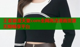 王者禁漫天堂com全网高清漫画资源无限畅享平台