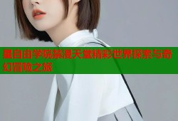 星自由学院禁漫天堂精彩世界探索与奇幻冒险之旅