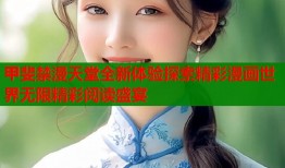 甲斐禁漫天堂全新体验探索精彩漫画世界无限精彩阅读盛宴
