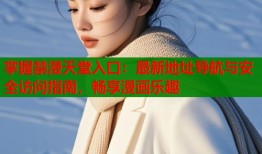 掌握禁漫天堂入口：最新地址导航与安全访问指南，畅享漫画乐趣