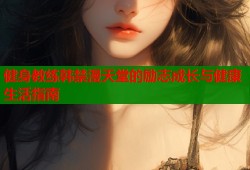 健身教练韩禁漫天堂的励志成长与健康生活指南