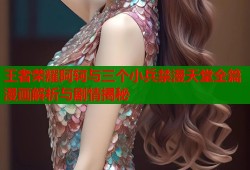 王者荣耀阿轲与三个小兵禁漫天堂全篇漫画解析与剧情揭秘