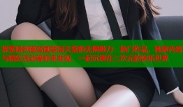 探索晓创圈漫画禁漫天堂的无限魅力：热门作品、独家内容与精彩活动等你来发现，一起沉浸在二次元的快乐世界