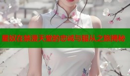 星奴在禁漫天堂的忠诚与服从之旅揭秘