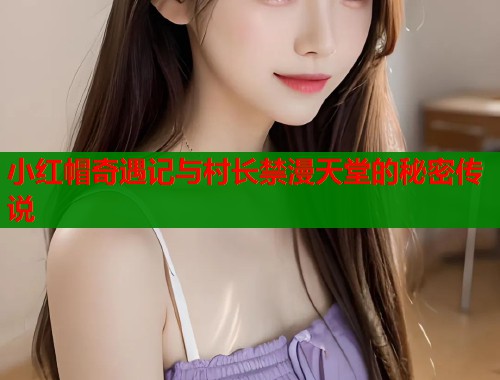 小红帽奇遇记与村长禁漫天堂的秘密传说