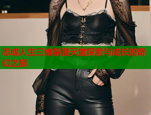 志成人生三维禁漫天堂探索与成长的奇幻之旅