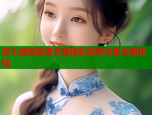 悠太漫画禁漫天堂精彩故事合集全新体验