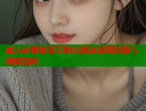 成人必看禁漫天堂69精选漫画资源与阅读指南