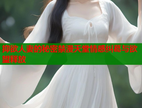 抑欲人妻的秘密禁漫天堂情感纠葛与欲望释放