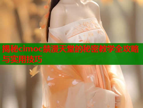 揭秘cimoc禁漫天堂的秘密教学全攻略与实用技巧