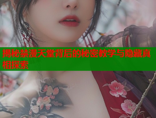 揭秘禁漫天堂背后的秘密教学与隐藏真相探索